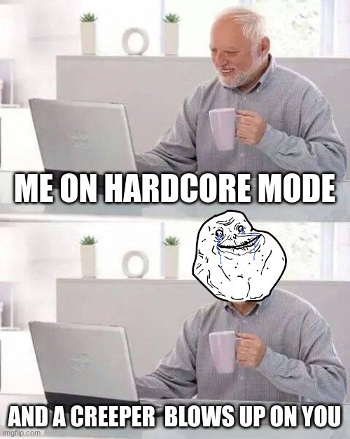 on mc hardcore and died can i get an f in the chat | ME ON HARDCORE MODE; AND A CREEPER  BLOWS UP ON YOU | image tagged in memes,hide the pain harold | made w/ Imgflip meme maker