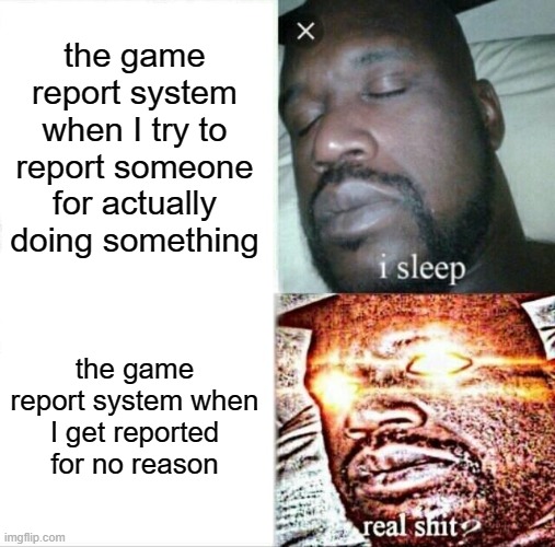 Sleeping Shaq | the game report system when I try to report someone for actually doing something; the game report system when I get reported for no reason | image tagged in memes,sleeping shaq | made w/ Imgflip meme maker