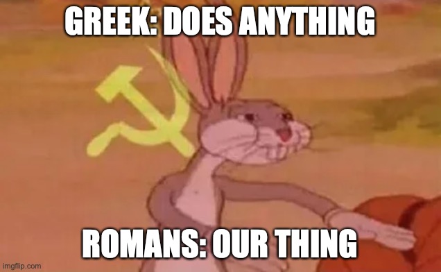 Bugs bunny communist | GREEK: DOES ANYTHING; ROMANS: OUR THING | image tagged in bugs bunny communist | made w/ Imgflip meme maker