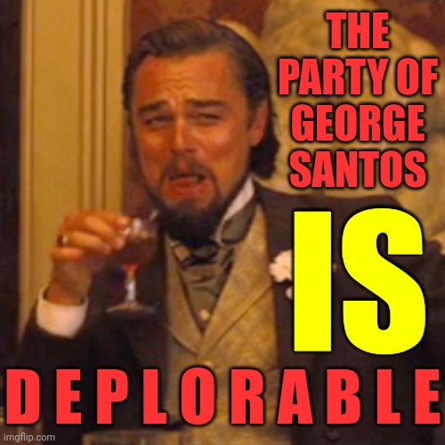 Deplorables | THE PARTY OF GEORGE SANTOS; IS; D E P L O R A B L E | image tagged in memes,laughing leo,hillary was right,losers,deplorables,liars | made w/ Imgflip meme maker