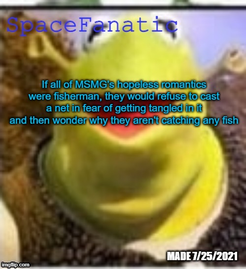 Ye Olde Announcements | If all of MSMG's hopeless romantics were fisherman, they would refuse to cast a net in fear of getting tangled in it and then wonder why they aren't catching any fish | image tagged in spacefanatic announcement temp | made w/ Imgflip meme maker