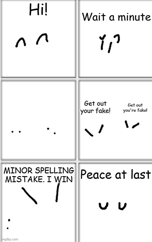 Airy loop (start at beginning again after reading the end) | Wait a minute; Hi! Get out your fake! Get out you're fake! Peace at last; MINOR SPELLING MISTAKE. I WIN | image tagged in comic template 3x2 | made w/ Imgflip meme maker