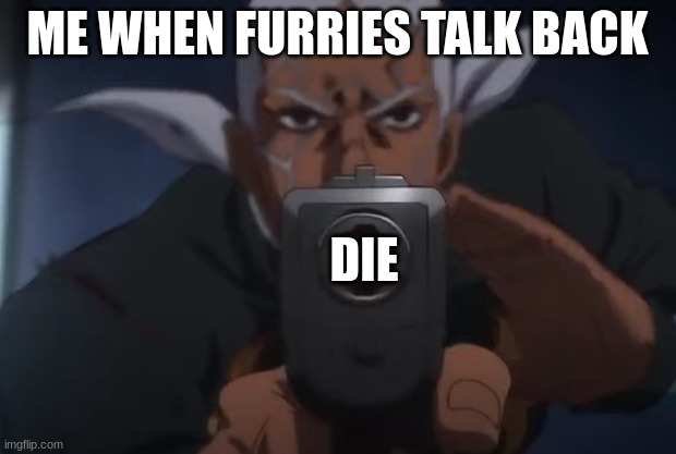 This template is public it is calle " Points gun" or "Pucci points gun" | ME WHEN FURRIES TALK BACK; DIE | image tagged in pucci pointing gun,jjba | made w/ Imgflip meme maker