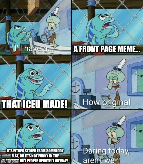 This guy is annoying |  A FRONT PAGE MEME... THAT ICEU MADE! IT'S EITHER STOLEN FROM SOMEBODY ELSE, OR IT'S NOT FUNNY IN THE SLIGHTEST, BUT PEOPLE UPVOTE IT ANYWAY | image tagged in daring today aren't we squidward,iceu,overrated,annoying,spongebob,oh wow are you actually reading these tags | made w/ Imgflip meme maker