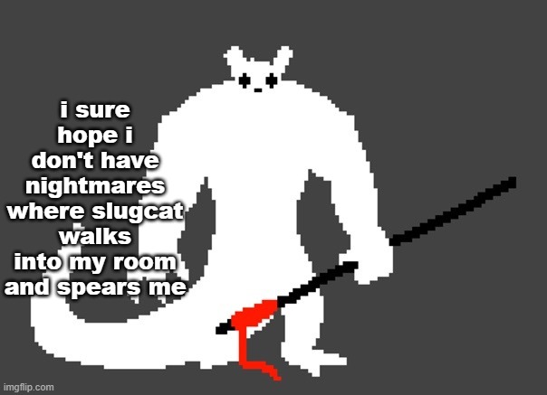 sluggat | i sure hope i don't have nightmares where slugcat walks into my room and spears me | image tagged in sluggat | made w/ Imgflip meme maker