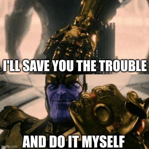 Fine I'll do it myself | I'LL SAVE YOU THE TROUBLE AND DO IT MYSELF | image tagged in fine i'll do it myself | made w/ Imgflip meme maker