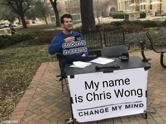 Chris Wong | students in exams; My name is Chris Wong | image tagged in memes,change my mind,hong kong | made w/ Imgflip meme maker