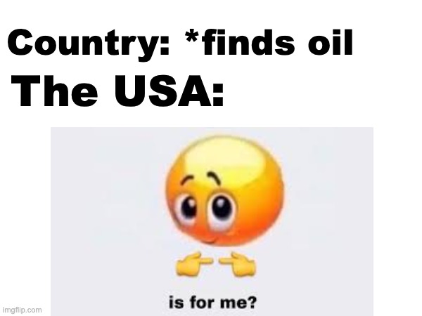 Country: *finds oil; The USA: | made w/ Imgflip meme maker