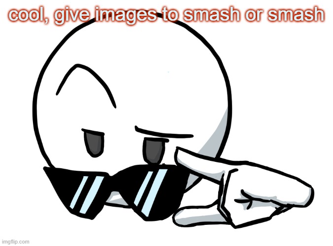 i be chillin, but then | cool, give images to smash or smash | image tagged in i be chillin but then | made w/ Imgflip meme maker