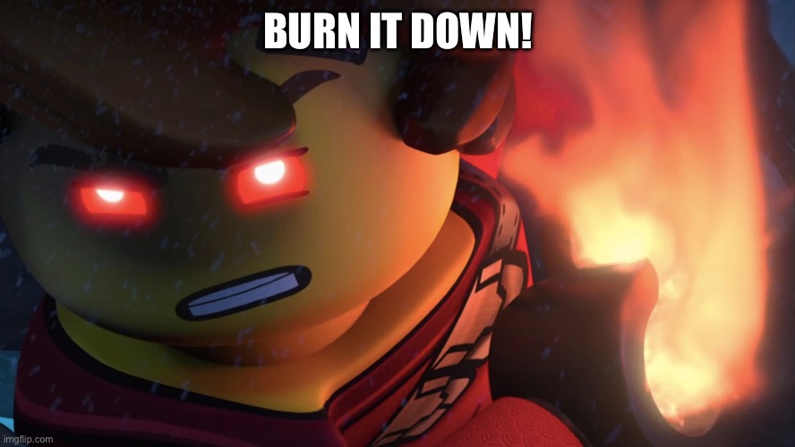 BURN IT DOWN! | made w/ Imgflip meme maker