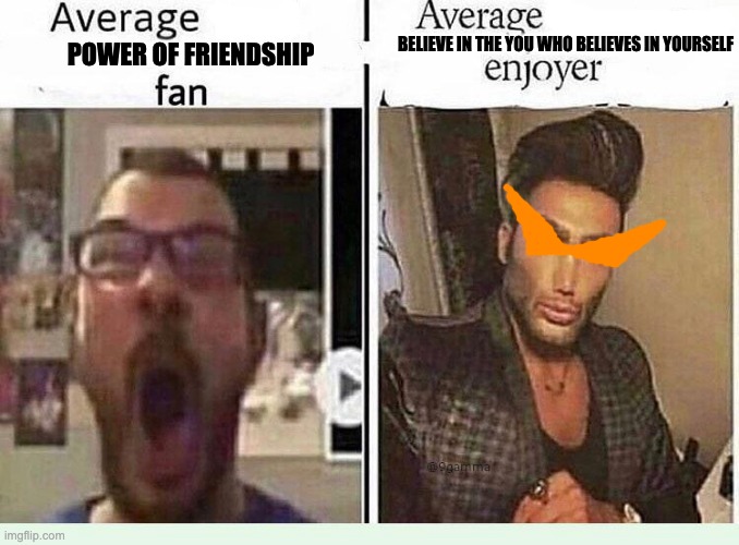 Average *BLANK* Fan VS Average *BLANK* Enjoyer | BELIEVE IN THE YOU WHO BELIEVES IN YOURSELF; POWER OF FRIENDSHIP | image tagged in average blank fan vs average blank enjoyer,anime | made w/ Imgflip meme maker