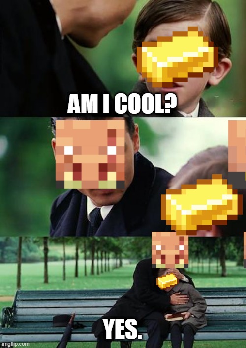 so sad | AM I COOL? YES. | image tagged in minecraft,memes | made w/ Imgflip meme maker