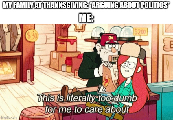 MY FAMILY AT THANKSGIVING: *ARGUING ABOUT POLITICS*; ME: | image tagged in memes,funny,politics,gravity falls,thanksgiving | made w/ Imgflip meme maker