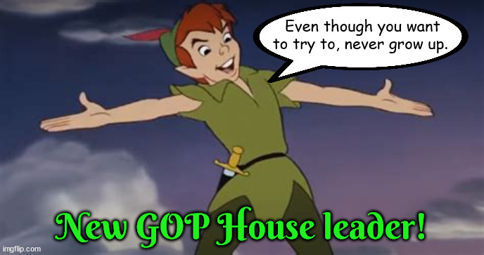 New GOP House leader pas out! | Even though you want to try to, never grow up. New GOP House leader! | image tagged in kevin mccarthy,house speaker,118th congress,gridlock,maga | made w/ Imgflip meme maker