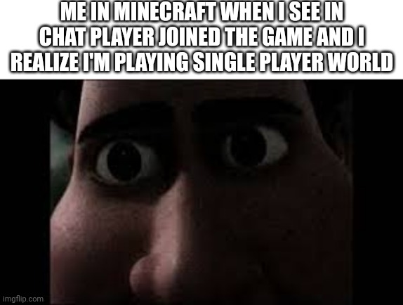 Minecraft meme | ME IN MINECRAFT WHEN I SEE IN CHAT PLAYER JOINED THE GAME AND I REALIZE I'M PLAYING SINGLE PLAYER WORLD | image tagged in minecraft,titan stare | made w/ Imgflip meme maker