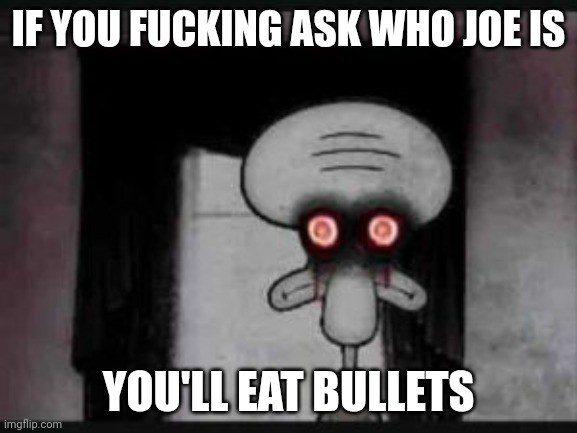 joe mama | IF YOU FUCKING ASK WHO JOE IS YOU'LL EAT BULLETS | image tagged in joe mama | made w/ Imgflip meme maker