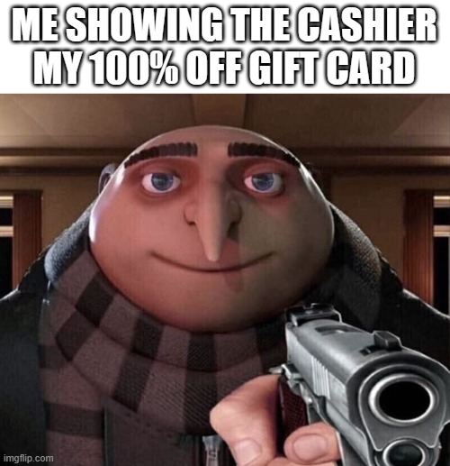 Yep, it works | ME SHOWING THE CASHIER MY 100% OFF GIFT CARD | image tagged in gru gun | made w/ Imgflip meme maker