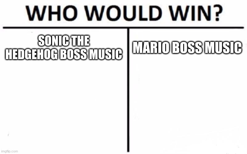 Which is better comment | SONIC THE HEDGEHOG BOSS MUSIC; MARIO BOSS MUSIC | image tagged in memes,who would win | made w/ Imgflip meme maker