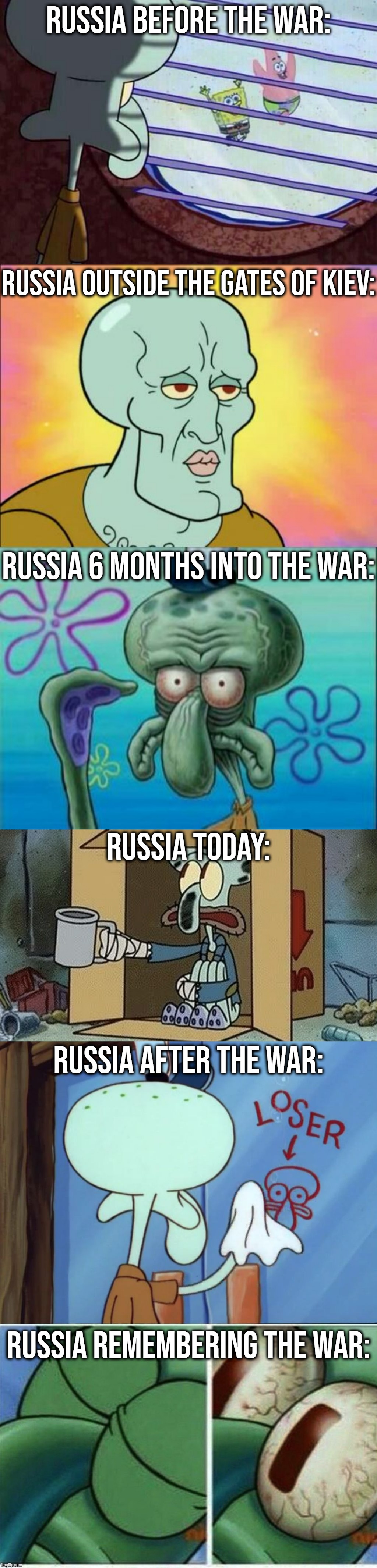 The Russo-Ukrainian War: A Story Told in Squidward | RUSSIA BEFORE THE WAR:; RUSSIA OUTSIDE THE GATES OF KIEV:; RUSSIA 6 MONTHS INTO THE WAR:; RUSSIA TODAY:; RUSSIA AFTER THE WAR:; RUSSIA REMEMBERING THE WAR: | image tagged in squidward window,memes,squidward,squidward spare change,squidward cleaning loser,ukraine | made w/ Imgflip meme maker