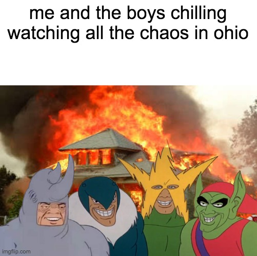 Most normal day in ohio | me and the boys chilling watching all the chaos in ohio | image tagged in burnin' house,me and the boys,ohio,ohio state | made w/ Imgflip meme maker