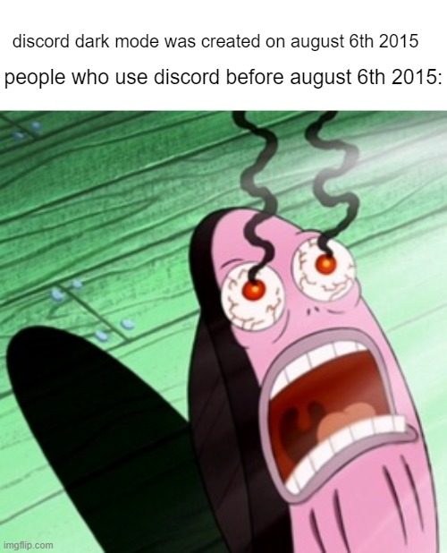 fax | people who use discord before august 6th 2015:; discord dark mode was created on august 6th 2015 | image tagged in burning eyes | made w/ Imgflip meme maker