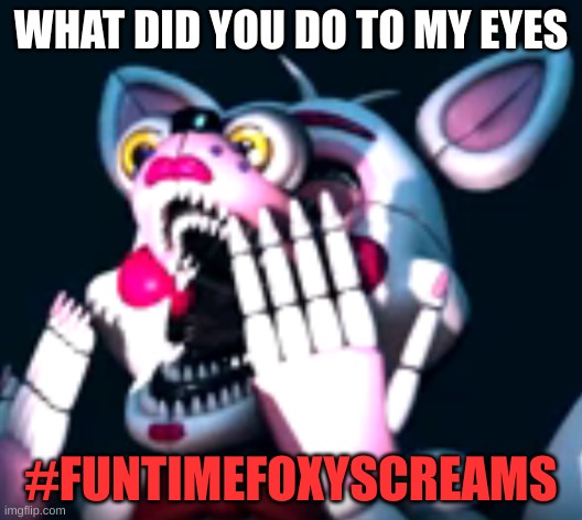 :O (fnaf sl) | WHAT DID YOU DO TO MY EYES; #FUNTIMEFOXYSCREAMS | image tagged in o fnaf sl | made w/ Imgflip meme maker