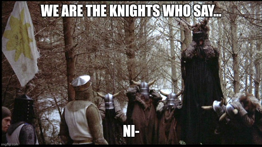 We are no longer the knights who say NI! | WE ARE THE KNIGHTS WHO SAY... NI- | image tagged in we are no longer the knights who say ni | made w/ Imgflip meme maker