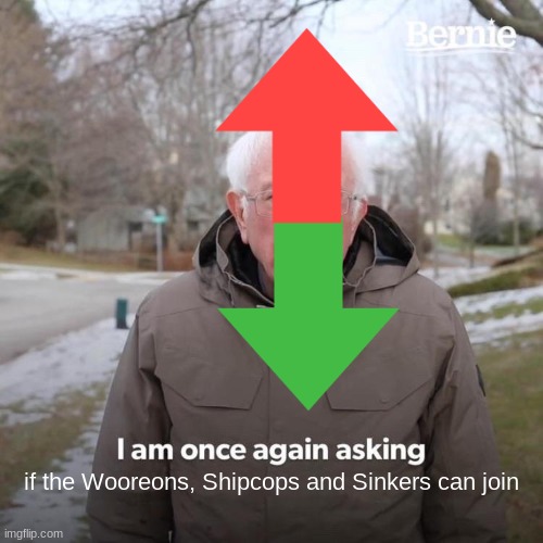 Mod note: Yes | if the Wooreons, Shipcops and Sinkers can join | image tagged in memes,bernie i am once again asking for your support | made w/ Imgflip meme maker