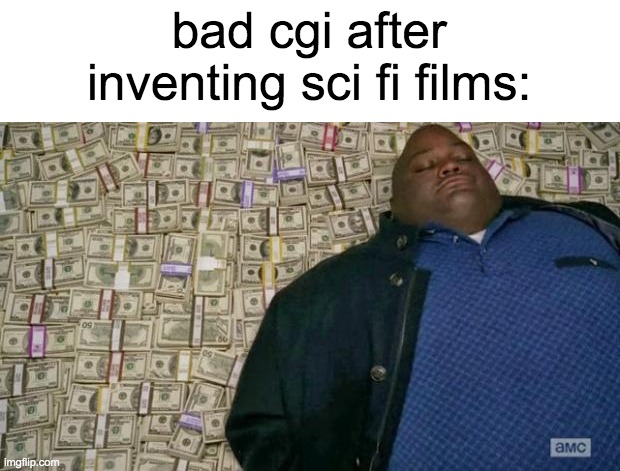 *cough cough* asylum films | bad cgi after inventing sci fi films: | image tagged in huell money,sci fi,movies,films,oh wow are you actually reading these tags,stop reading the tags | made w/ Imgflip meme maker