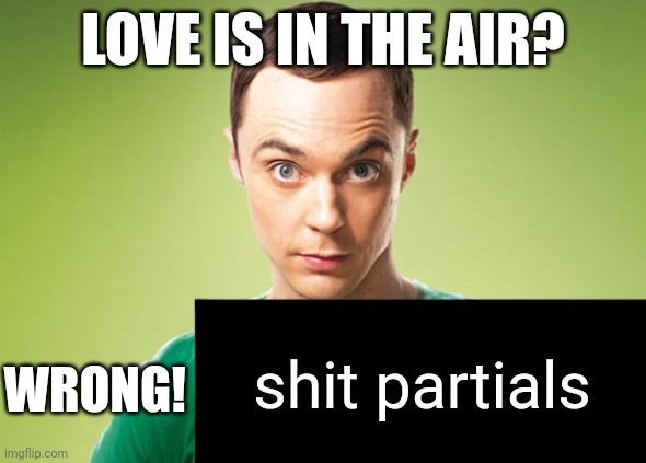 LOVE IS IN THE AIR? WRONG! shit partials | made w/ Imgflip meme maker