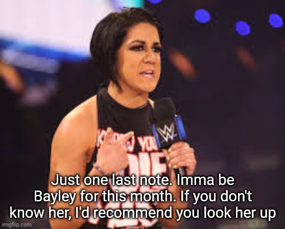 Bayley | Just one last note. Imma be Bayley for this month. If you don't know her, I'd recommend you look her up | image tagged in bayley | made w/ Imgflip meme maker