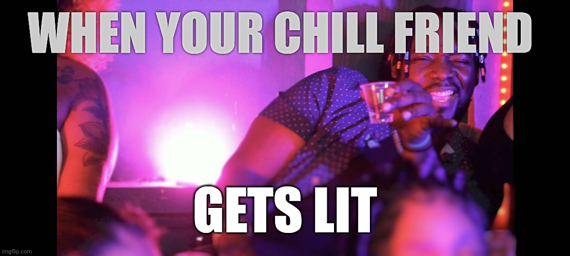 DemiGawd | WHEN YOUR CHILL FRIEND; GETS LIT | image tagged in club,party,friends | made w/ Imgflip meme maker