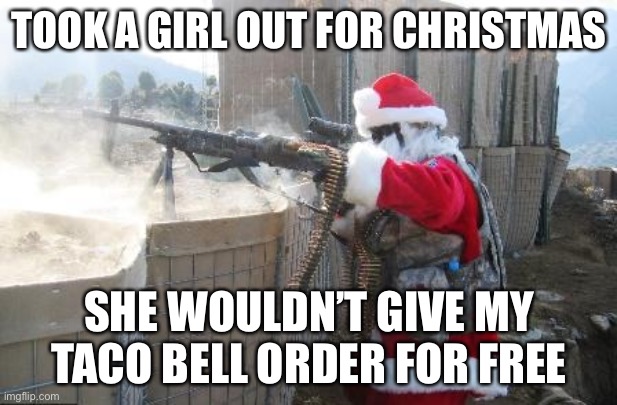 lmao | TOOK A GIRL OUT FOR CHRISTMAS; SHE WOULDN’T GIVE MY TACO BELL ORDER FOR FREE | image tagged in memes,hohoho | made w/ Imgflip meme maker