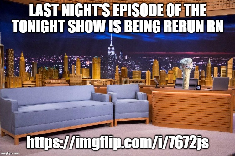 It's a show hosted by a bird, hell yeah | LAST NIGHT'S EPISODE OF THE TONIGHT SHOW IS BEING RERUN RN; https://imgflip.com/i/7672js | image tagged in twb show | made w/ Imgflip meme maker