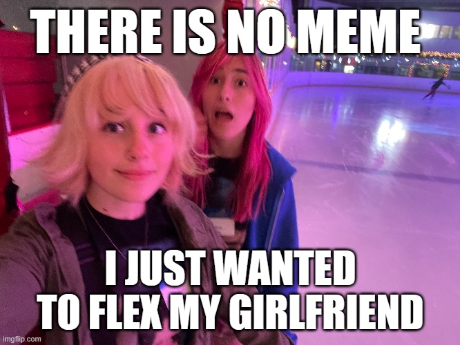 me and my girlfriend (shes the one with blonde hair) | THERE IS NO MEME; I JUST WANTED TO FLEX MY GIRLFRIEND | made w/ Imgflip meme maker