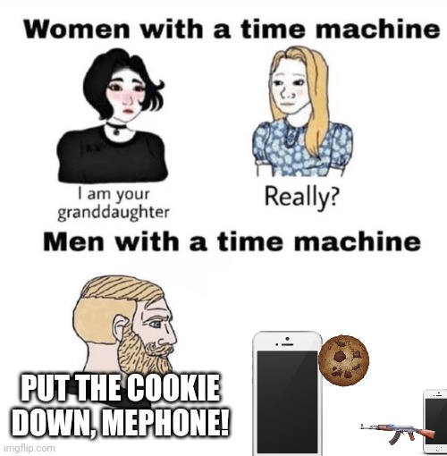 Men with a Time Machine | PUT THE COOKIE DOWN, MEPHONE! | image tagged in men with a time machine,inanimate insanity | made w/ Imgflip meme maker