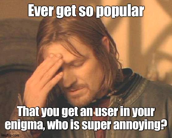 Asking because you have me as company | Ever get so popular; That you get an user in your enigma, who is super annoying? | image tagged in memes,frustrated boromir | made w/ Imgflip meme maker