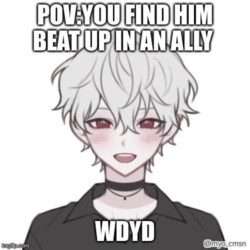 POV:YOU FIND HIM BEAT UP IN AN ALLY; WDYD | made w/ Imgflip meme maker