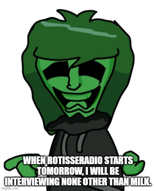 WHEN ROTISSERADIO STARTS TOMORROW, I WILL BE INTERVIEWING NONE OTHER THAN MILK. | made w/ Imgflip meme maker