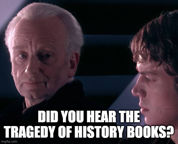 It's a history book for that | DID YOU HEAR THE TRAGEDY OF HISTORY BOOKS? | image tagged in did you hear the tragedy of darth plagueis the wise,memes | made w/ Imgflip meme maker