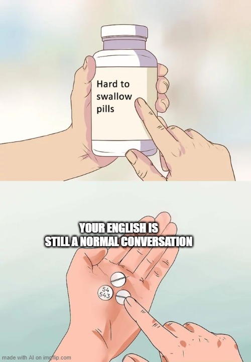 Hard To Swallow Pills | YOUR ENGLISH IS STILL A NORMAL CONVERSATION | image tagged in memes,hard to swallow pills | made w/ Imgflip meme maker