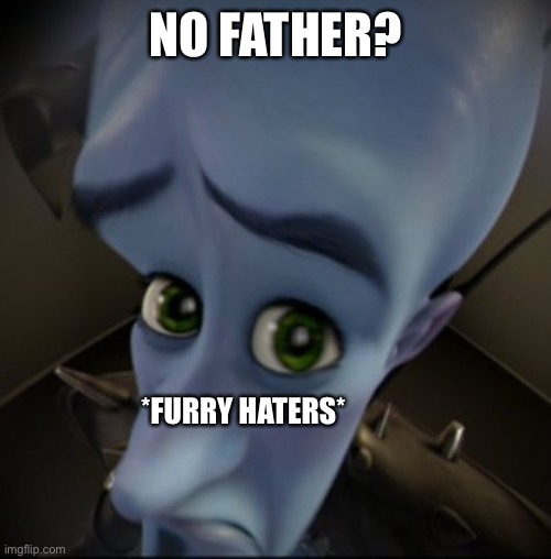 seriously guys? | NO FATHER? *FURRY HATERS* | image tagged in mega mind | made w/ Imgflip meme maker
