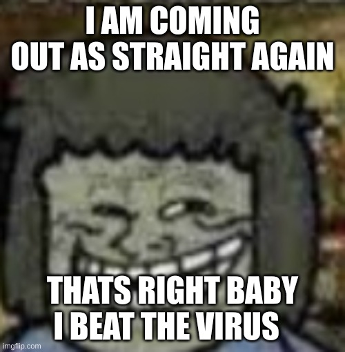you know who else? | I AM COMING OUT AS STRAIGHT AGAIN; THATS RIGHT BABY I BEAT THE VIRUS | image tagged in you know who else | made w/ Imgflip meme maker