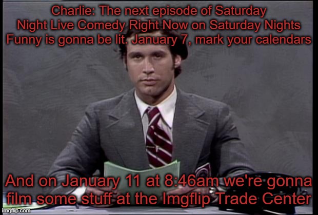 chevy chase | Charlie: The next episode of Saturday Night Live Comedy Right Now on Saturday Nights Funny is gonna be lit. January 7, mark your calendars; And on January 11 at 8:46am we're gonna film some stuff at the Imgflip Trade Center | image tagged in chevy chase | made w/ Imgflip meme maker