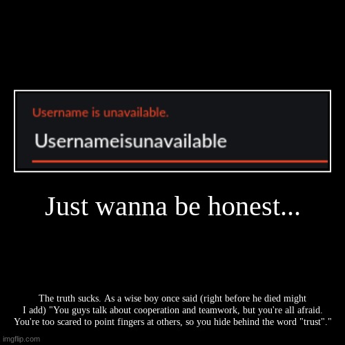 Just wanna be honest | image tagged in funny,demotivationals | made w/ Imgflip demotivational maker