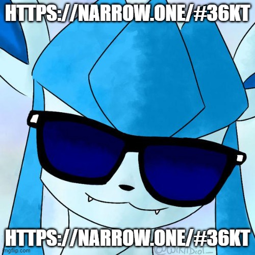 https://narrow.one/#36KT | HTTPS://NARROW.ONE/#36KT; HTTPS://NARROW.ONE/#36KT | image tagged in glaceon drip | made w/ Imgflip meme maker