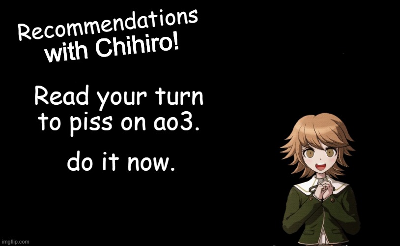 Listen to chihiro :) | Recommendations; Read your turn to piss on ao3. do it now. | image tagged in fun facts with chihiro template danganronpa thh | made w/ Imgflip meme maker