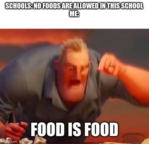 Mr incredible mad | SCHOOLS: NO FOODS ARE ALLOWED IN THIS SCHOOL
ME:; FOOD IS FOOD | image tagged in mr incredible mad | made w/ Imgflip meme maker