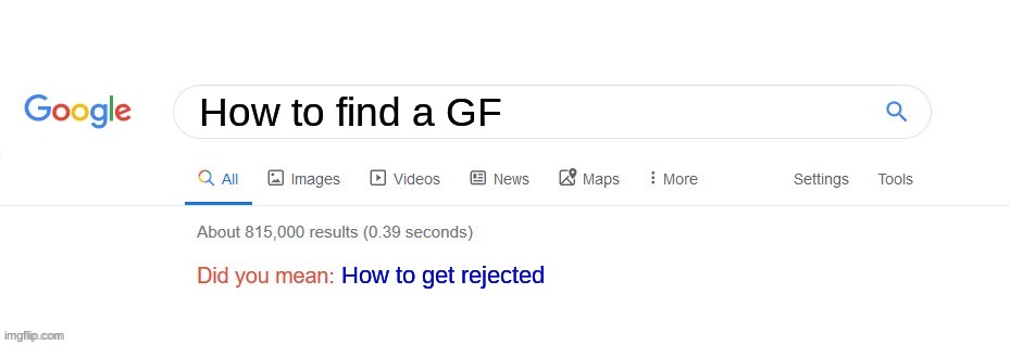 Did you mean? | How to find a GF; How to get rejected | image tagged in did you mean | made w/ Imgflip meme maker