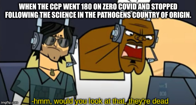 yeah lockdowns suck, on the other hand, just saying. | WHEN THE CCP WENT 180 ON ZERO COVID AND STOPPED FOLLOWING THE SCIENCE IN THE PATHOGENS COUNTRY OF ORIGIN. | image tagged in hmm would you look at that they're dead | made w/ Imgflip meme maker